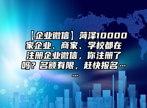 【企業(yè)微信】菏澤10000家企業(yè)、商家、學(xué)校都在注冊(cè)企業(yè)微信，你注冊(cè)了嗎？名額有限，趕快報(bào)名……