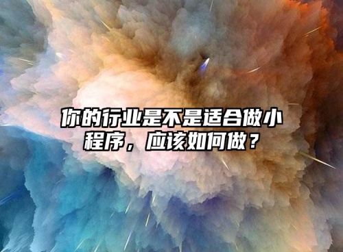 你的行業(yè)是不是適合做小程序，應(yīng)該如何做？